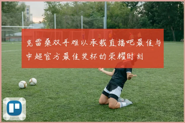 克雷桑双手难以承载直播吧最佳与中超官方最佳奖杯的荣耀时刻