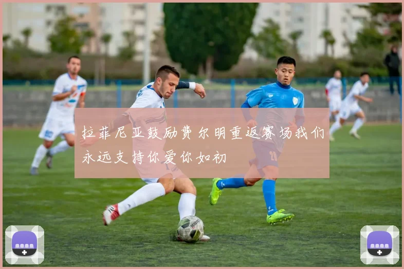 拉菲尼亚鼓励费尔明重返赛场我们永远支持你爱你如初