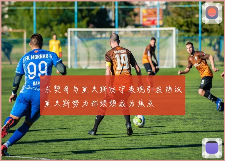 东契奇与里夫斯防守表现引发热议里夫斯努力却频频成为焦点