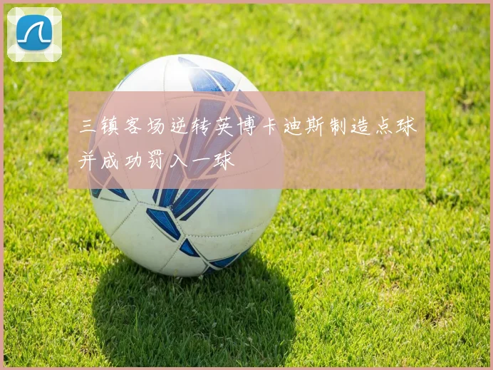 三镇客场逆转英博卡迪斯制造点球并成功罚入一球
