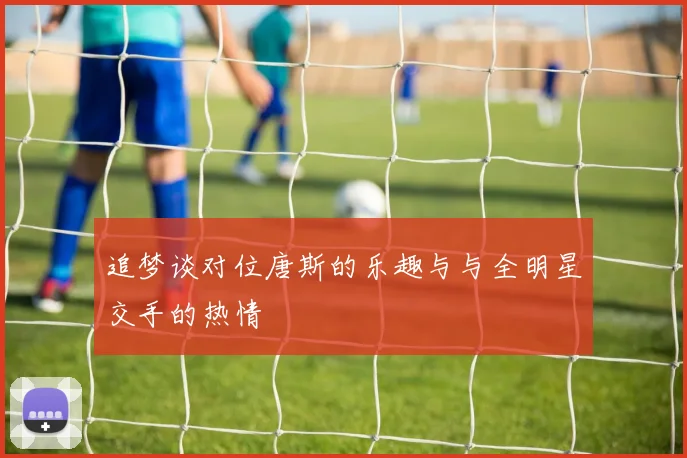 追梦谈对位唐斯的乐趣与与全明星交手的热情