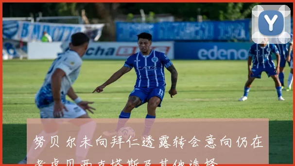 努贝尔未向拜仁透露转会意向仍在考虑贝西克塔斯及其他选择
