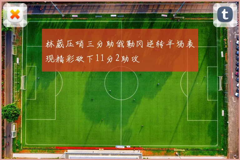 林葳压哨三分助俄勒冈逆转半场表现精彩砍下11分2助攻