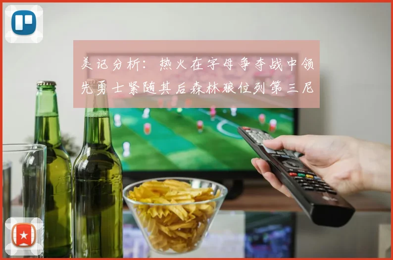 美记分析：热火在字母争夺战中领先勇士紧随其后森林狼位列第三尼克斯处于最后位置